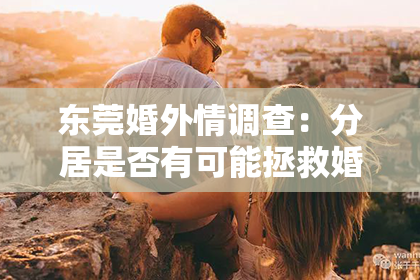 东莞婚外情调查：分居是否有可能拯救婚姻？