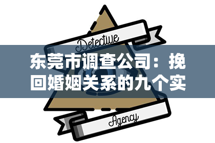 东莞市调查公司：挽回婚姻关系的九个实用建议与技巧