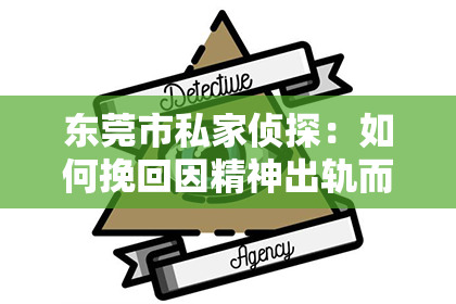 东莞市私家侦探：如何挽回因精神出轨而失去的老公情感——五个实用策略