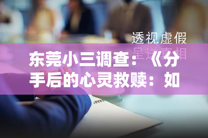 东莞小三调查：《分手后的心灵救赎：如何挽回心碎，接受分手的事实？》