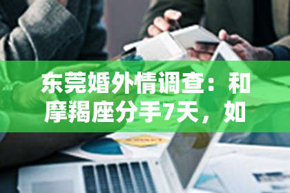 东莞婚外情调查：和摩羯座分手7天，如何挽回心爱之人？