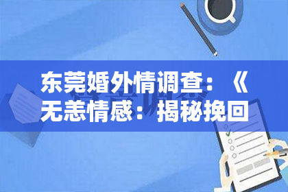 东莞婚外情调查：《无恙情感：揭秘挽回老公的五大秘诀，让你重拾幸福！》