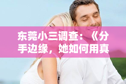 东莞小三调查：《分手边缘，她如何用真挚感情挽回婚姻的裂痕？》