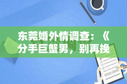 东莞婚外情调查：《分手巨蟹男，别再挽回，放手也是一种成全》