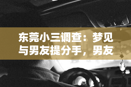 东莞小三调查：梦见与男友提分手，男友竟奇迹般挽回——揭秘梦境中的情感纠葛