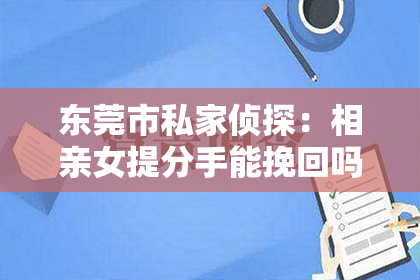 东莞市私家侦探：相亲女提分手能挽回吗？深度解析挽回爱情的策略