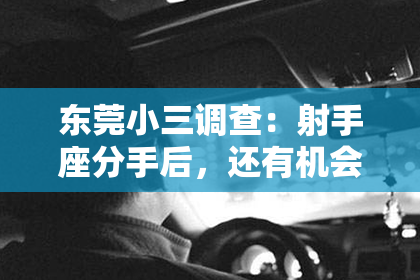 东莞小三调查：射手座分手后，还有机会挽回吗？关键在于这几点！