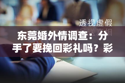 东莞婚外情调查：分手了要挽回彩礼吗？彩礼与感情的纠葛，该如何抉择？