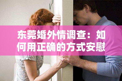 东莞婚外情调查：如何用正确的方式安慰朋友并帮助挽回分手对象