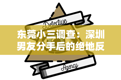 东莞小三调查：深圳男友分手后的绝地反击：三步挽回攻略，重燃爱情火花！