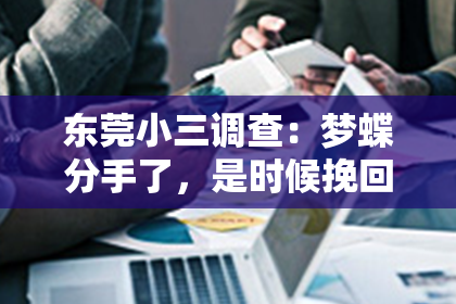 东莞小三调查：梦蝶分手了，是时候挽回还是放手？深度解析挽回与放手的抉择