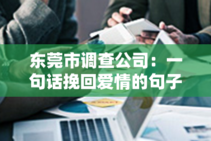 东莞市调查公司：一句话挽回爱情的句子图片：如何用最简短的文字拯救爱情