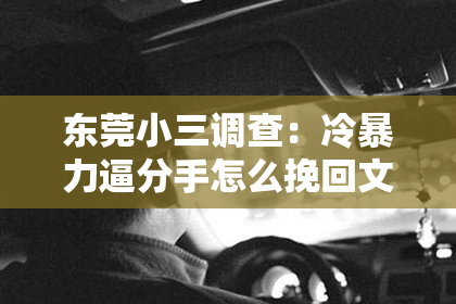 东莞小三调查：冷暴力逼分手怎么挽回文案：破解情感困境，重燃爱火