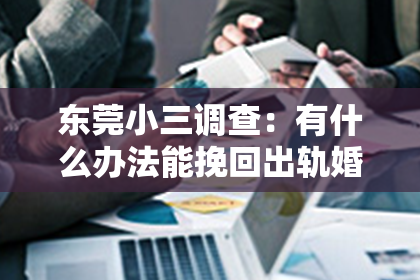 东莞小三调查：有什么办法能挽回出轨婚姻？