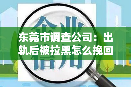 东莞市调查公司：出轨后被拉黑怎么挽回女友：拯救爱情的关键步骤