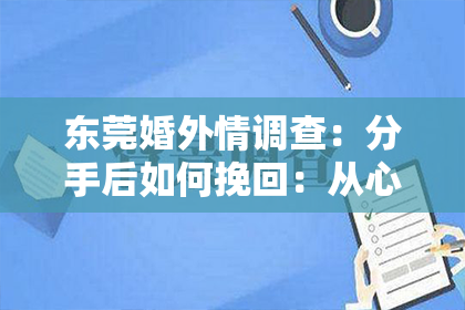 东莞婚外情调查：分手后如何挽回：从心碎到重生的情感修复指南