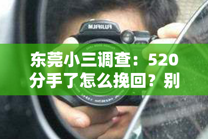 东莞小三调查：520分手了怎么挽回？别慌，这份攻略帮你重拾爱情