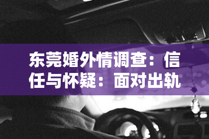 东莞婚外情调查：信任与怀疑：面对出轨，如何挽回感情